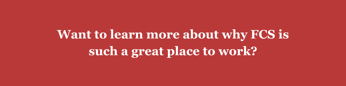 Want to learn more about why FCS is such a great place to work?