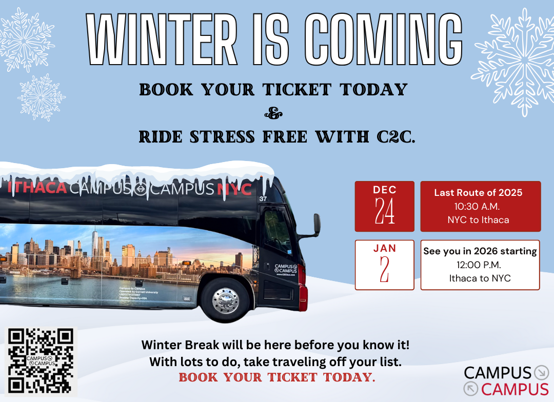 Campus-to-Campus winter travel announcement. Image shows a black bus with snowy roof and city skyline graphic. Winter Break will be here before you know it! Book your ticket today and ride stress-free with C2C. Important dates: December 24 – Last route of 2025, 10:30 A.M., NYC to Ithaca. January 2 – Service resumes for 2026, 12:00 P.M., Ithaca to NYC. Click on announcement to book now.